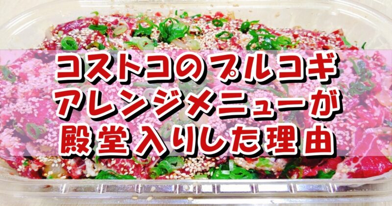 コストコのプルコギのアレンジ 殿堂入りの理由を徹底調査 ニコニコブログ